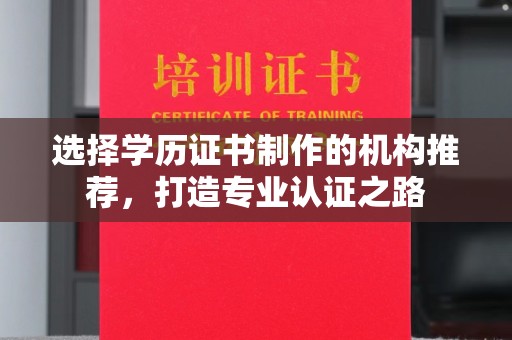 市中区选择学历证书制作的机构推荐，打造专业认证之路